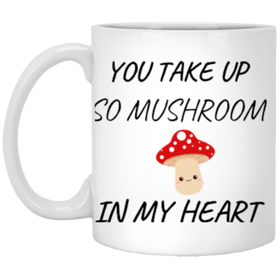 You Take Up So Mushroom = 1115 oz Mug (1)