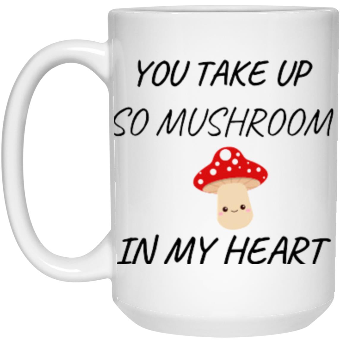 You Take Up So Mushroom = 1115 oz Mug (1)