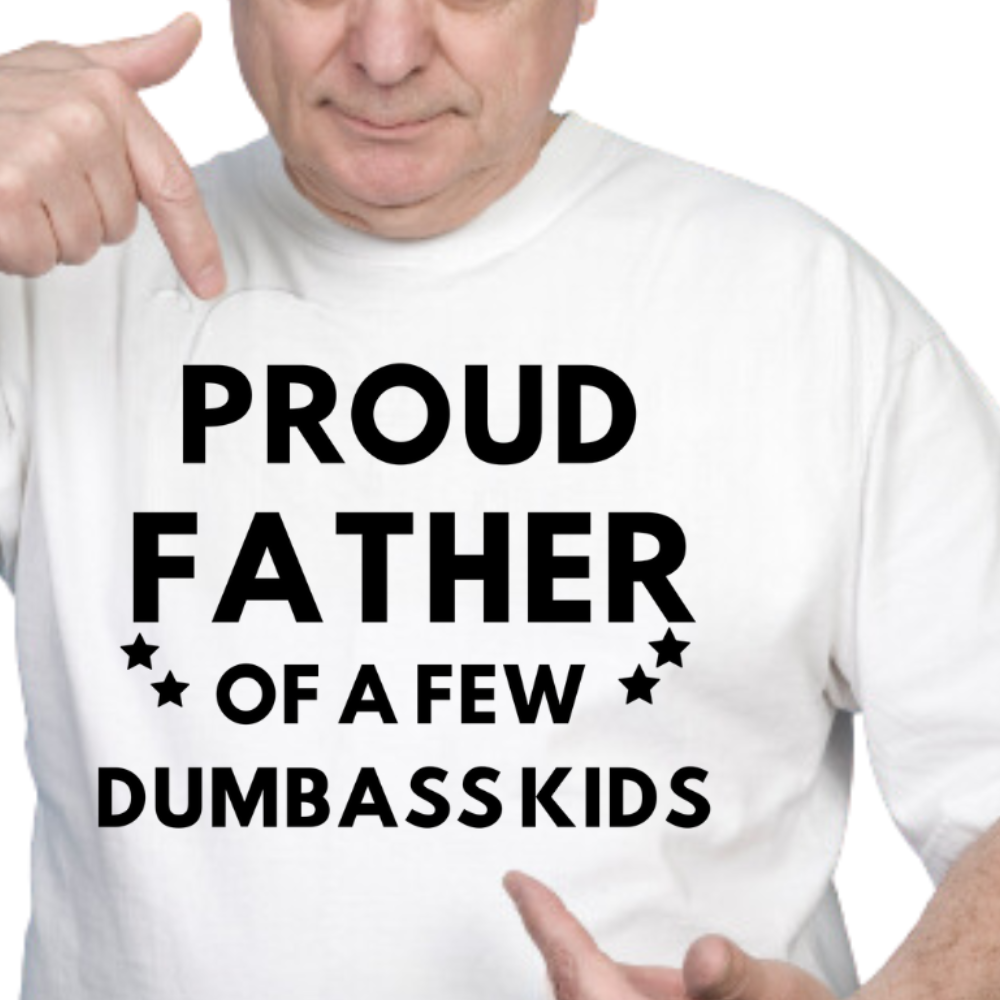 PROUD FATHER OF A FEW DUMBASS KIDS - T-Shirt