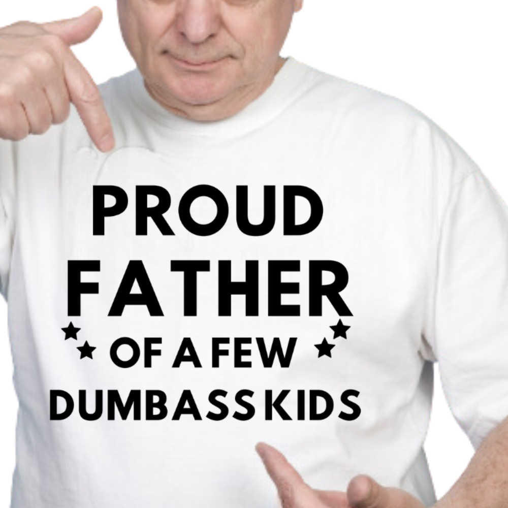 PROUD FATHER OF A FEW DUMBASS KIDS -  T-Shirt